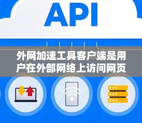 外网加速工具客户端是用户在外部网络上访问网页或下载资源时遇到加速慢、缓存占用过多等问题时,可以通过客户端解决的方法。以下是一些常见的外网加速工具客户端的功能及其使用方法 外网加速工具客户端是用户在外部网络上访问网页或下载资源时遇到加速慢、缓存占用过多等问题时,可以通过客户端解决的方法。以下是一些常见的外网加速工具客户端的功能及其使用方法