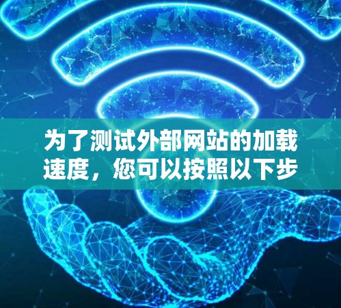 为了测试外部网站的加载速度,您可以按照以下步骤操作 为了测试外部网站的加载速度,您可以按照以下步骤操作