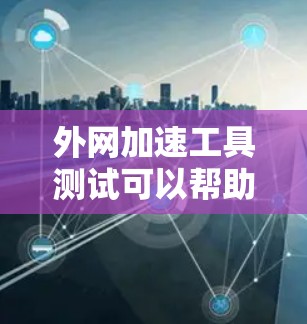 外网加速工具测试可以帮助你了解其性能和效果。以下是一些常见的外网加速工具及其测试功能,供你参考 外网加速工具测试可以帮助你了解其性能和效果。以下是一些常见的外网加速工具及其测试功能,供你参考