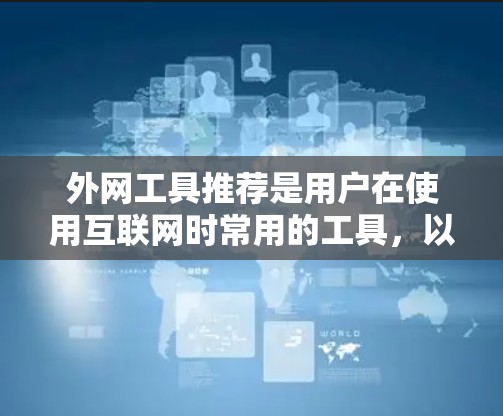 外网工具推荐是用户在使用互联网时常用的工具,以下是根据不同的需求和用途推荐的工具列表 外网工具推荐是用户在使用互联网时常用的工具,以下是根据不同的需求和用途推荐的工具列表
