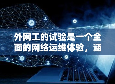 外网工的试验是一个全面的网络运维体验,涵盖了从环境配置到故障处理的各个方面。以下是一个详细且结构化的总结 外网工的试验是一个全面的网络运维体验,涵盖了从环境配置到故障处理的各个方面。以下是一个详细且结构化的总结