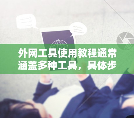 外网工具使用教程通常涵盖多种工具,具体步骤和方法因工具而异。以下是一些常见的外网工具使用教程 外网工具使用教程通常涵盖多种工具,具体步骤和方法因工具而异。以下是一些常见的外网工具使用教程