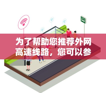 为了帮助您推荐外网高速线路,您可以参考以下推荐列表。请注意,这些线路通常适用于主要的网络区域,具体是否覆盖您所在的位置可能需要进一步核实 为了帮助您推荐外网高速线路,您可以参考以下推荐列表。请注意,这些线路通常适用于主要的网络区域,具体是否覆盖您所在的位置可能需要进一步核实