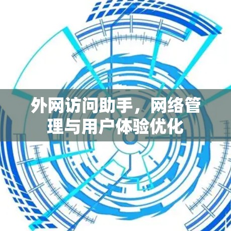外网访问助手,网络管理与用户体验优化 外网访问助手,网络管理与用户体验优化
