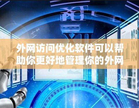 外网访问优化软件可以帮助你更好地管理你的外网访问,提高访问速度、减少数据丢失、增强安全性和自动化处理。以下是一些常见的外网访问优化软件及其功能 外网访问优化软件可以帮助你更好地管理你的外网访问,提高访问速度、减少数据丢失、增强安全性和自动化处理。以下是一些常见的外网访问优化软件及其功能