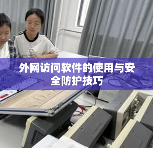 外网访问软件的使用与安全防护技巧 外网访问软件的使用与安全防护技巧