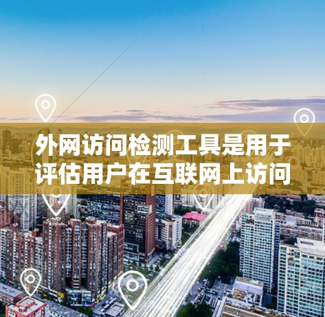 外网访问检测工具是用于评估用户在互联网上访问网站的工具，帮助检测网络攻击和数据泄露，并提供安全控制。以下是对这些工具的详细介绍