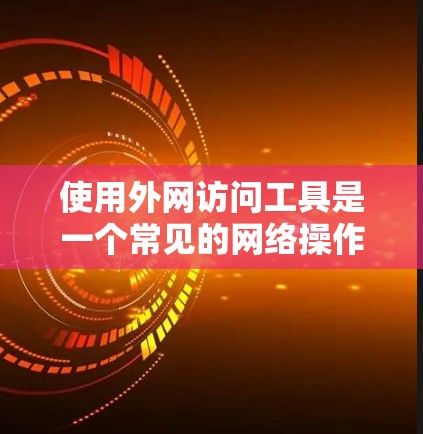 使用外网访问工具是一个常见的网络操作,可以利用这些工具来访问互联网资源、管理文档、查找资料等。以下是使用外网访问工具的教程 使用外网访问工具是一个常见的网络操作,可以利用这些工具来访问互联网资源、管理文档、查找资料等。以下是使用外网访问工具的教程