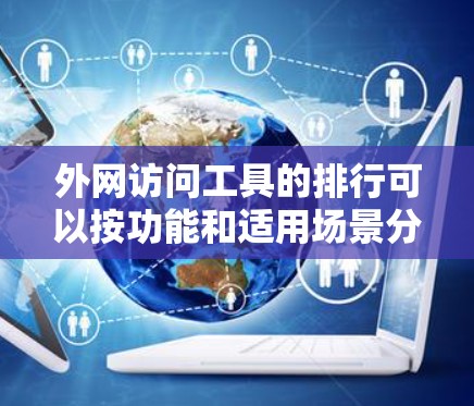 外网访问工具的排行可以按功能和适用场景分为以下几个类别 外网访问工具的排行可以按功能和适用场景分为以下几个类别