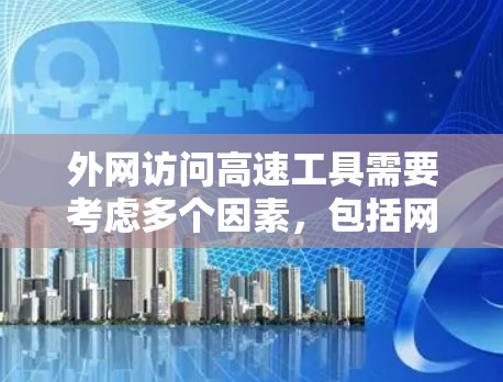 外网访问高速工具需要考虑多个因素，包括网络连接的稳定性、设备的配置、工具功能等。以下是一些关键点和解决方案
