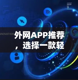 外网APP推荐,选择一款轻松搞定你的访问需求 外网APP推荐,选择一款轻松搞定你的访问需求
