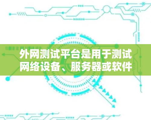 外网测试平台是用于测试网络设备、服务器或软件在外部网络环境下的性能和稳定性的一种工具。以下是一些常用的外网测试平台 外网测试平台是用于测试网络设备、服务器或软件在外部网络环境下的性能和稳定性的一种工具。以下是一些常用的外网测试平台