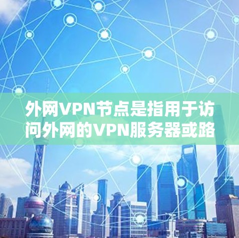 外网VPN节点是指用于访问外网的VPN服务器或路由器设备。这些节点负责在全球范围内提供VPN服务,允许用户在不同国家或地区的网络中安全地访问内容 外网VPN节点是指用于访问外网的VPN服务器或路由器设备。这些节点负责在全球范围内提供VPN服务,允许用户在不同国家或地区的网络中安全地访问内容
