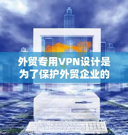 外贸专用VPN设计是为了保护外贸企业的数据和交易安全,确保在国际市场上能够顺利销售产品。以下是使用外贸专用VPN的步骤 外贸专用VPN设计是为了保护外贸企业的数据和交易安全,确保在国际市场上能够顺利销售产品。以下是使用外贸专用VPN的步骤