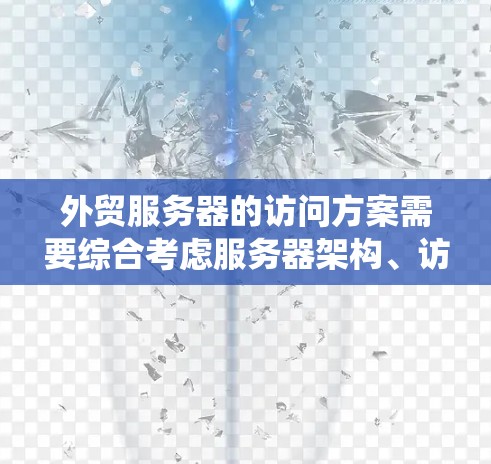 外贸服务器的访问方案需要综合考虑服务器架构、访问控制、数据存储、安全措施以及部署管理等多个方面。以下是一个详细的外贸服务器访问方案,涵盖从系统架构到安全措施的各个方面 外贸服务器的访问方案需要综合考虑服务器架构、访问控制、数据存储、安全措施以及部署管理等多个方面。以下是一个详细的外贸服务器访问方案,涵盖从系统架构到安全措施的各个方面