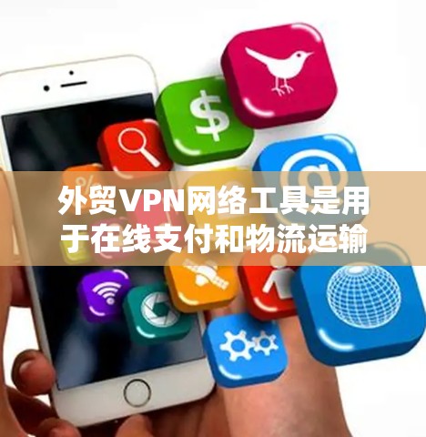 外贸VPN网络工具是用于在线支付和物流运输的VPN服务,适用于外贸公司。以下是帮助外贸公司选择合适的VPN工具的详细指南 外贸VPN网络工具是用于在线支付和物流运输的VPN服务,适用于外贸公司。以下是帮助外贸公司选择合适的VPN工具的详细指南