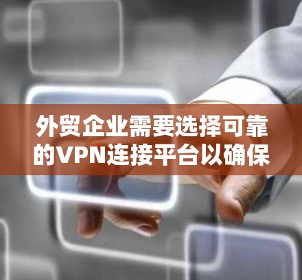 外贸企业需要选择可靠的VPN连接平台以确保数据的安全和隐私。以下是一些主要的外贸VPN连接平台及其特点