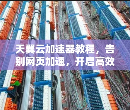 天翼云加速器教程,告别网页加速,开启高效访问新境界 天翼云加速器教程,告别网页加速,开启高效访问新境界