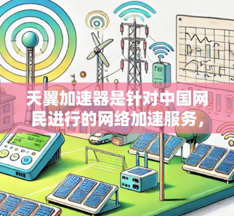天翼加速器是针对中国网民进行的网络加速服务,主要针对的是国内互联网流量。因此,访问天翼加速器的外网访问可能涉及到一些网络控制中心(VCC)的权限问题,具体操作如下 天翼加速器是针对中国网民进行的网络加速服务,主要针对的是国内互联网流量。因此,访问天翼加速器的外网访问可能涉及到一些网络控制中心(VCC)的权限问题,具体操作如下