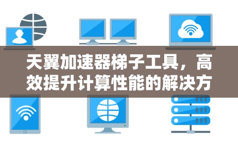 天翼加速器梯子工具，高效提升计算性能的解决方案