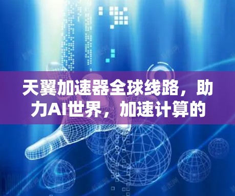 天翼加速器全球线路,助力AI世界,加速计算的未来力量 天翼加速器全球线路,助力AI世界,加速计算的未来力量