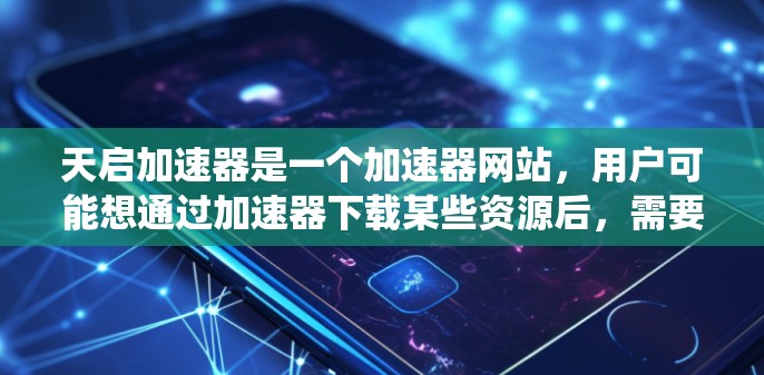 天启加速器是一个加速器网站，用户可能想通过加速器下载某些资源后，需要访问外网服务器获取。需要注意的是，访问外网服务器可能会有安全风险，尤其是如果服务器被恶意篡改或感染病毒，可能会对系统造成破坏