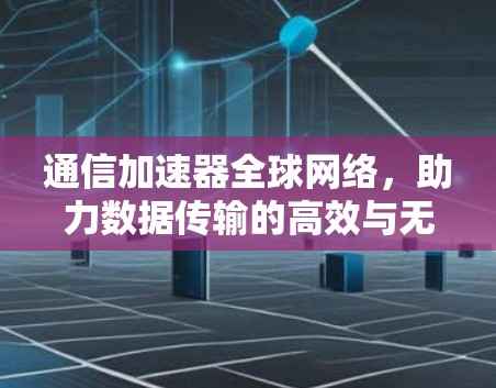 通信加速器全球网络,助力数据传输的高效与无忧 通信加速器全球网络,助力数据传输的高效与无忧