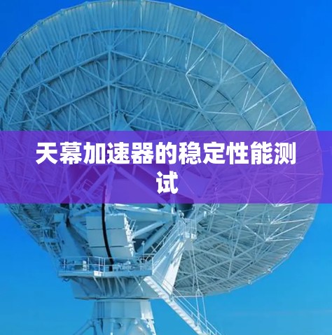天幕加速器的稳定性能测试 天幕加速器的稳定性能测试