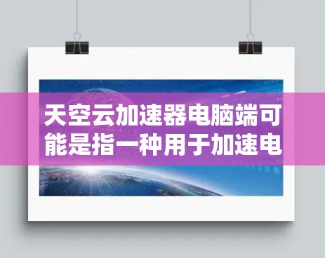 天空云加速器电脑端可能是指一种用于加速电脑运行的加速器，或者是一种专门针对云资源的加速工具。以下是对该术语的详细解释