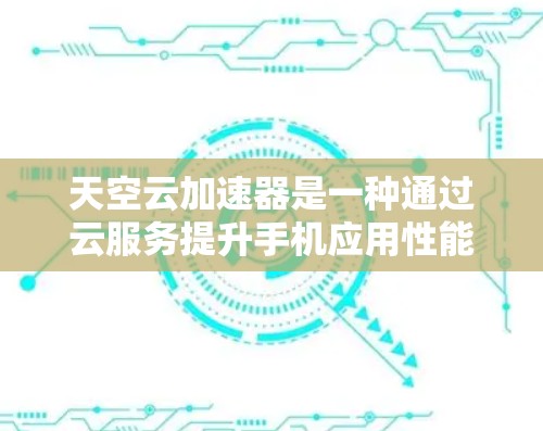 天空云加速器是一种通过云服务提升手机应用性能的工具,适合在需要优化应用运行速度和减少数据传输和网络使用方面使用。以下是一个逐步的使用指南 天空云加速器是一种通过云服务提升手机应用性能的工具,适合在需要优化应用运行速度和减少数据传输和网络使用方面使用。以下是一个逐步的使用指南