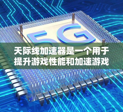 天际线加速器是一个用于提升游戏性能和加速游戏的工具,通常用于加速游戏加速器。以下是几种常见的加速器下载链接和推荐 天际线加速器是一个用于提升游戏性能和加速游戏的工具,通常用于加速游戏加速器。以下是几种常见的加速器下载链接和推荐