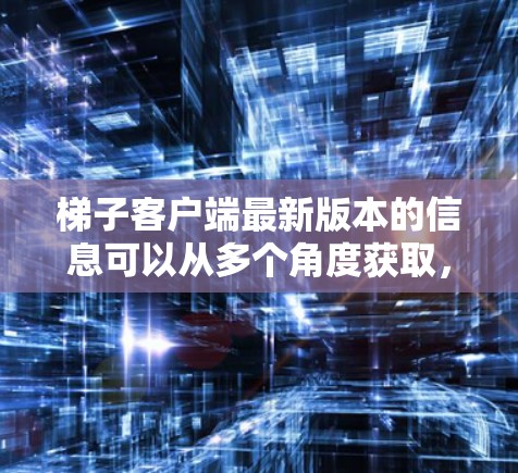 梯子客户端最新版本的信息可以从多个角度获取,具体取决于梯子的具体应用类型。以下是一些可能的步骤和信息 梯子客户端最新版本的信息可以从多个角度获取,具体取决于梯子的具体应用类型。以下是一些可能的步骤和信息