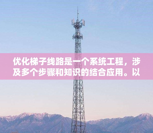 优化梯子线路是一个系统工程,涉及多个步骤和知识的结合应用。以下是一步步的优化过程 优化梯子线路是一个系统工程,涉及多个步骤和知识的结合应用。以下是一步步的优化过程