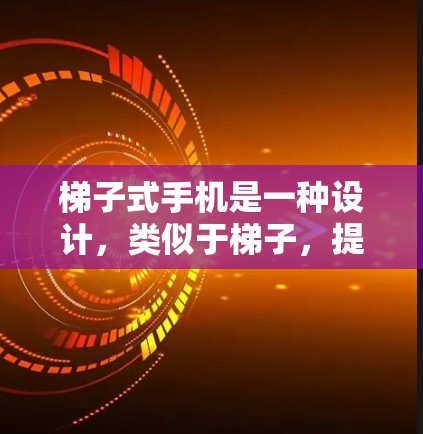 梯子式手机是一种设计，类似于梯子，提供多个支撑点，帮助隐藏或移动手机。以下是使用梯子式手机的步骤和技巧