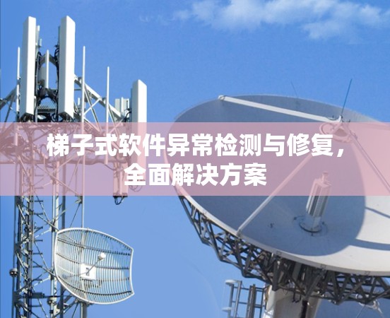 梯子式软件异常检测与修复,全面解决方案 梯子式软件异常检测与修复,全面解决方案