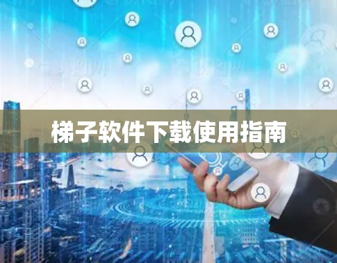 梯子软件下载使用指南 梯子软件下载使用指南