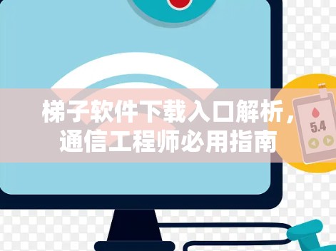 梯子软件下载入口解析,通信工程师必用指南 梯子软件下载入口解析,通信工程师必用指南