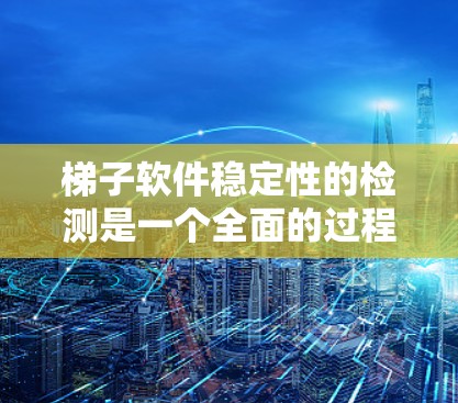 梯子软件稳定性的检测是一个全面的过程,旨在确保软件在运行时不会导致崩溃或异常情况。以下是对梯子软件稳定性的总结和步骤 梯子软件稳定性的检测是一个全面的过程,旨在确保软件在运行时不会导致崩溃或异常情况。以下是对梯子软件稳定性的总结和步骤