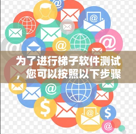 为了进行梯子软件测试，您可以按照以下步骤进行