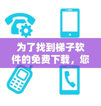 为了找到梯子软件的免费下载,您可以在以下步骤中进行 为了找到梯子软件的免费下载,您可以在以下步骤中进行