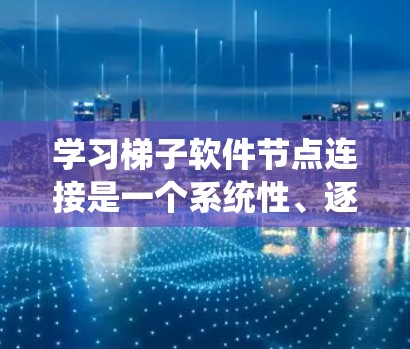 学习梯子软件节点连接是一个系统性、逐步深入的过程,适合有一定编程和软件开发背景的开发者或研究人员。以下是对这一过程的分步指南 学习梯子软件节点连接是一个系统性、逐步深入的过程,适合有一定编程和软件开发背景的开发者或研究人员。以下是对这一过程的分步指南