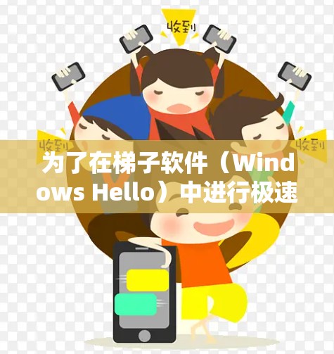 为了在梯子软件(Windows Hello)中进行极速连接,以下是一步步的指南 为了在梯子软件(Windows Hello)中进行极速连接,以下是一步步的指南