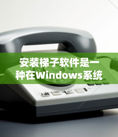 安装梯子软件是一种在Windows系统中管理软件的工具，类似于Windows的软件管理器。以下是逐步的安装指南