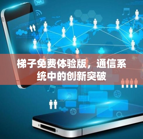 梯子免费体验版,通信系统中的创新突破 梯子免费体验版,通信系统中的创新突破