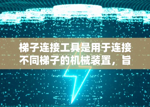 梯子连接工具是用于连接不同梯子的机械装置,旨在确保梯子正确放置和安全。以下是对其的主要信息和使用步骤的详细说明 梯子连接工具是用于连接不同梯子的机械装置,旨在确保梯子正确放置和安全。以下是对其的主要信息和使用步骤的详细说明
