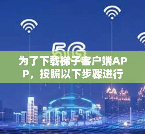 为了下载梯子客户端APP,按照以下步骤进行 为了下载梯子客户端APP,按照以下步骤进行