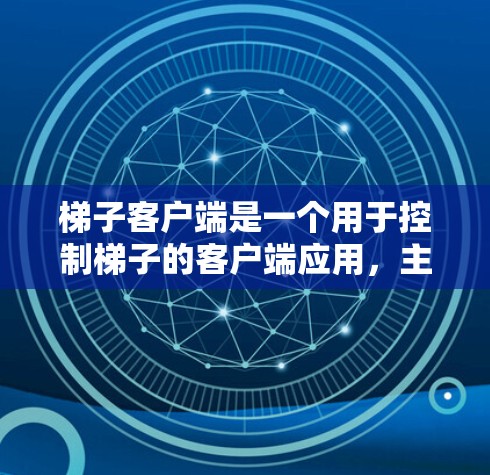 梯子客户端是一个用于控制梯子的客户端应用,主要功能包括以下几点 梯子客户端是一个用于控制梯子的客户端应用,主要功能包括以下几点
