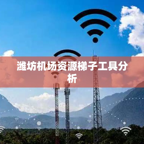 潍坊机场资源梯子工具分析 潍坊机场资源梯子工具分析