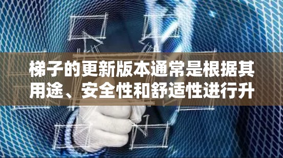 梯子的更新版本通常是根据其用途、安全性和舒适性进行升级的。以下是一些常见的梯子版本和更新方式 梯子的更新版本通常是根据其用途、安全性和舒适性进行升级的。以下是一些常见的梯子版本和更新方式
