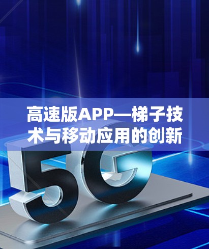高速版APP—梯子技术与移动应用的创新